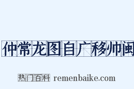 仲常龙图自广移帅闽是什么意思的图片